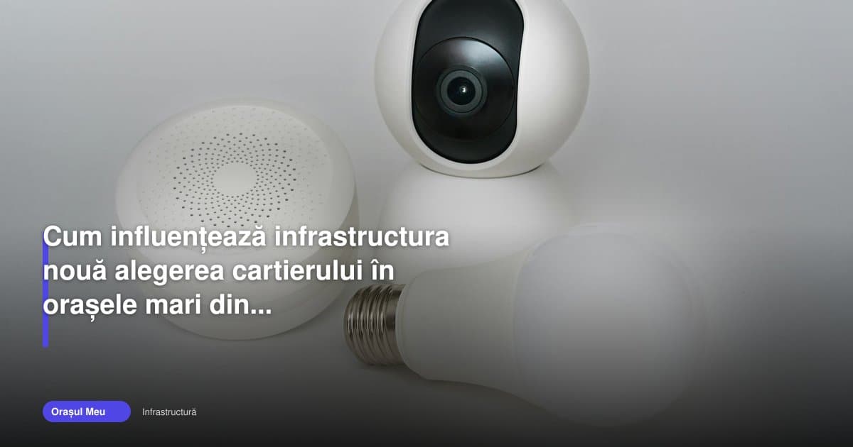 Infrastructură orașe România schimbă alegerea cartierului în 2026