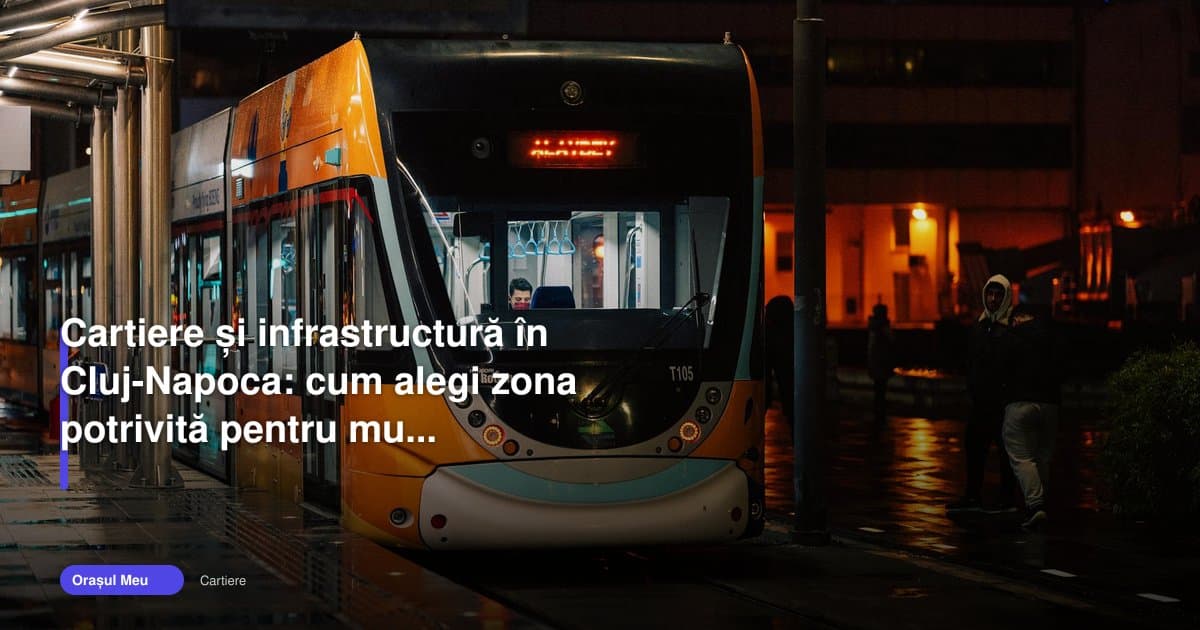 Cum alegi cartierele din Cluj după infrastructura potrivită
