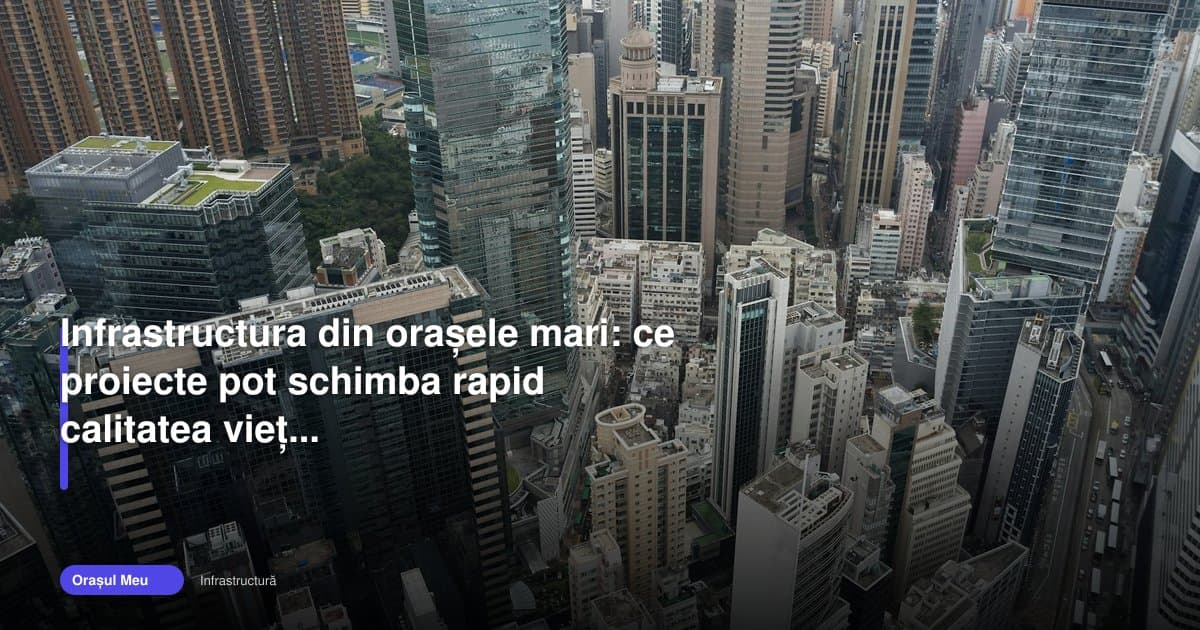 Infrastructura orașelor românești 2026 poate schimba rapid viața