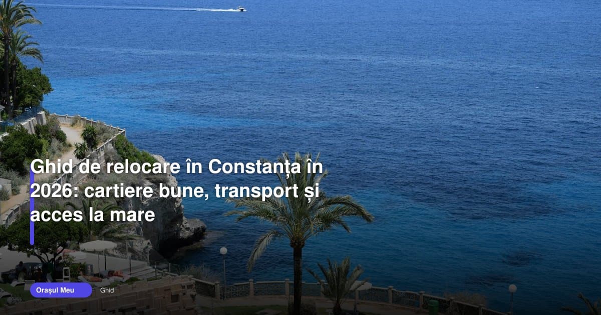 Ghid Constanța 2026: cartiere bune, transport și acces la mare